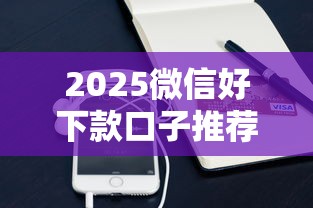 2025微信好下款口子推荐攻略