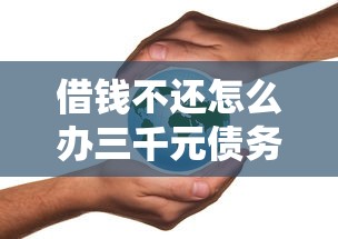 借钱不还怎么办三千元债务处理指南