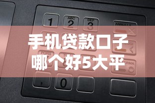 手机贷款口子哪个好5大平台推荐