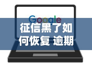 征信黑了如何恢复 逾期修复全攻略