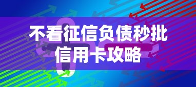 不看征信负债秒批信用卡攻略 不看征信负债秒批信用卡攻略