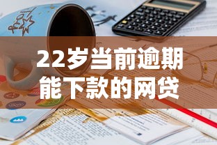 22岁当前逾期能下款的网贷平台