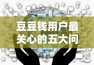 豆豆钱用户最关心的五大问题解析