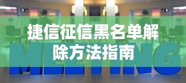 捷信征信黑名单解除方法指南