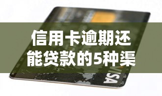 信用卡逾期还能贷款的5种渠道