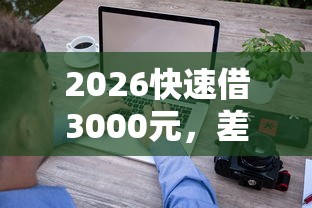 2026快速借3000元,差1千元就选这7个平台 2026快速借3000元,差1千元就选这7个平台