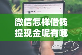 微信怎样借钱提现金呢有哪些？分享6个小额借钱平台