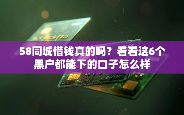 58同城借钱真的吗?看看这6个黑户都能下的口子怎么样 58同城借钱真的吗?看看这6个黑户都能下的口子怎么样