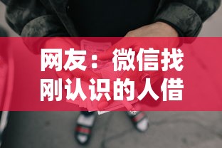 网友:微信找刚认识的人借钱?求介绍几款网贷黑名单能在平台借钱 网友:微信找刚认识的人借钱?求介绍几款网贷黑名单能在平台借钱
