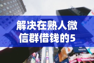 解决在熟人微信群借钱的5个利息比较低的贷款平台分享 解决在熟人微信群借钱的5个利息比较低的贷款平台分享