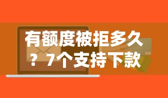 有额度被拒多久？7个支持下款到微信的最新贷款软件