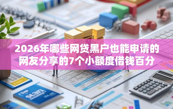 2026年哪些网贷黑户也能申请的网友分享的7个小额度借钱百分百通过的平台我觉得不错！