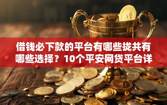 借钱必下款的平台有哪些拢共有哪些选择？10个平安网贷平台详解
