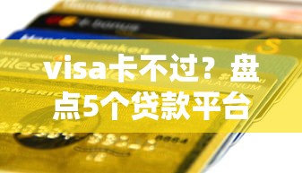 visa卡不过？盘点5个贷款平台容易通过的给你参考