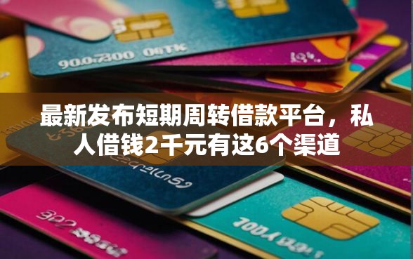 最新发布短期周转借款平台,私人借钱2千元有这6个渠道 最新发布短期周转借款平台,私人借钱2千元有这6个渠道