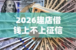 2026趣店借钱上不上征信，差8千元就选这8个平台