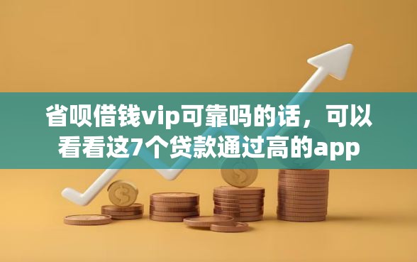 省呗借钱vip可靠吗的话，可以看看这7个贷款通过高的app