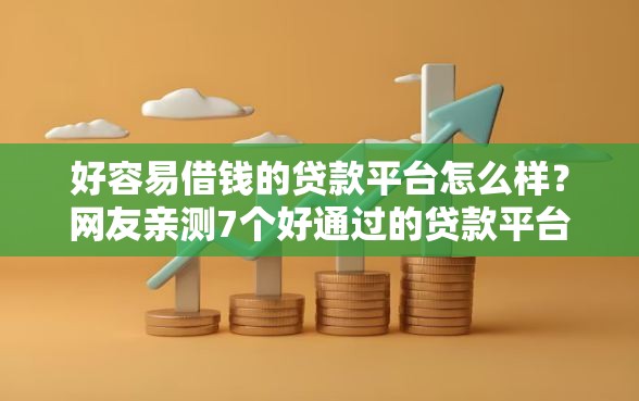好容易借钱的贷款平台怎么样?网友亲测7个好通过的贷款平台盘点 好容易借钱的贷款平台怎么样?网友亲测7个好通过的贷款平台盘点