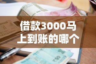 借款3000马上到账的哪个平台好下款？网友亲测8个贷款平台好下款不看征信盘点