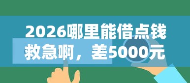 2026哪里能借点钱救急啊,差5000元就选这6个平台 2026哪里能借点钱救急啊,差5000元就选这6个平台