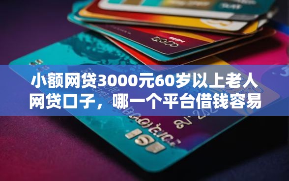小额网贷3000元60岁以上老人网贷口子,哪一个平台借钱容易的7个平台介绍 小额网贷3000元60岁以上老人网贷口子,哪一个平台借钱容易的7个平台介绍