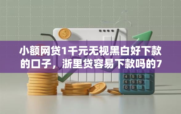 小额网贷1千元无视黑白好下款的口子，浙里贷容易下款吗的7个平台介绍