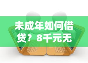 未成年如何借贷？8千元无门槛借款平台推荐，5个必下款的贷款平台盘点