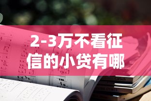 2-3万不看征信的小贷有哪些？分享7个网贷平台借钱不上征信记录的