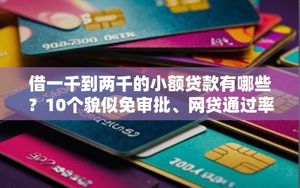 借一千到两千的小额贷款有哪些?10个貌似免审批、网贷通过率高的平台合集 借一千到两千的小额贷款有哪些?10个貌似免审批、网贷通过率高的平台合集