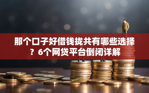 那个口子好借钱拢共有哪些选择？6个网贷平台倒闭详解
