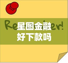 星图金融好下款吗安全吗?十大网黑逾期下款口子推荐 星图金融好下款吗安全吗?十大网黑逾期下款口子推荐