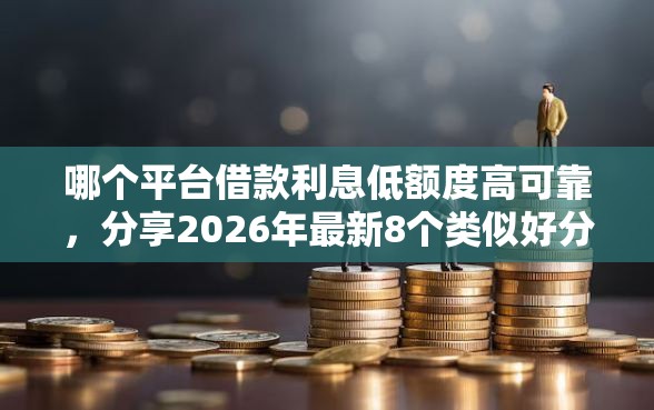 哪个平台借款利息低额度高可靠，分享2026年最新8个类似好分期一样容易下款的软件
