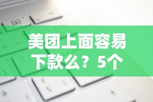 美团上面容易下款么?5个平台试试看哪个能下款 美团上面容易下款么?5个平台试试看哪个能下款