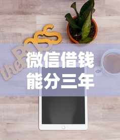 微信借钱能分三年还吗?分享8个类似高炮口子的平台 微信借钱能分三年还吗?分享8个类似高炮口子的平台