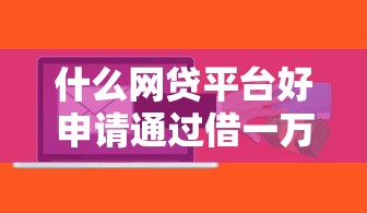 什么网贷平台好申请通过借一万额度的话，可以看看这6个贷款软件不看征信