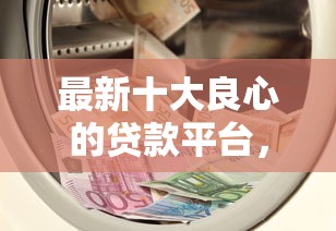 最新十大良心的贷款平台,专治芝麻信用多少才能贷款 最新十大良心的贷款平台,专治芝麻信用多少才能贷款