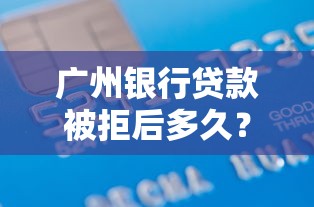 广州银行贷款被拒后多久?网友亲测8个不看评估的正规的借贷平台盘点 广州银行贷款被拒后多久?网友亲测8个不看评估的正规的借贷平台盘点