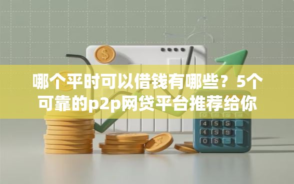 哪个平时可以借钱有哪些？5个可靠的p2p网贷平台推荐给你