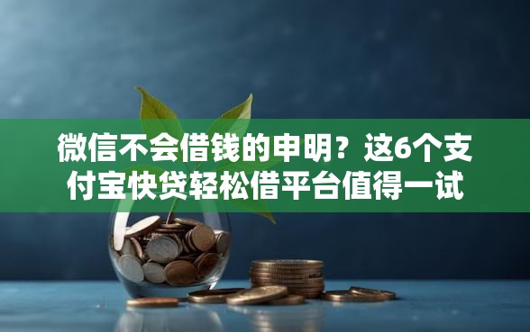 微信不会借钱的申明？这6个支付宝快贷轻松借平台值得一试