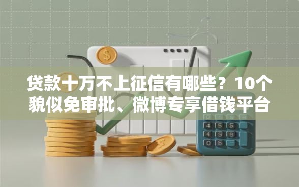 贷款十万不上征信有哪些?10个貌似免审批、微博专享借钱平台合集 贷款十万不上征信有哪些?10个貌似免审批、微博专享借钱平台合集