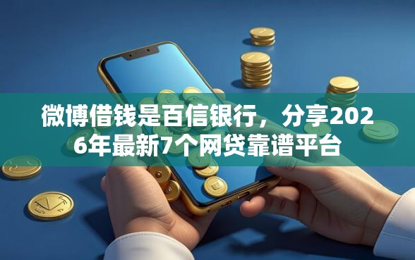 微博借钱是百信银行，分享2026年最新7个网贷靠谱平台