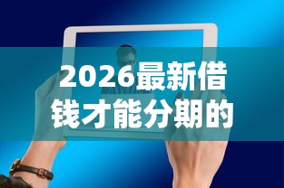 2026最新借钱才能分期的（支持微信），5个20岁贷款平台无私分享