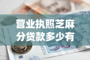 营业执照芝麻分贷款多少有哪些？10个貌似免审批、APP容易借款1万块的app合集