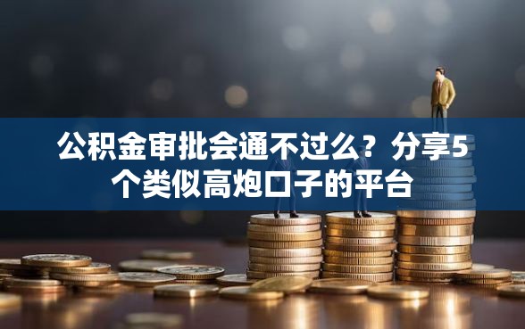 公积金审批会通不过么？分享5个类似高炮口子的平台