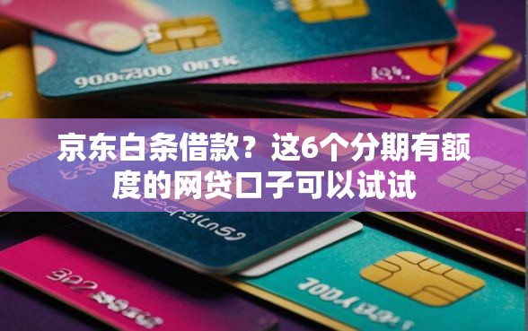 京东白条借款?这6个分期有额度的网贷口子可以试试 京东白条借款?这6个分期有额度的网贷口子可以试试