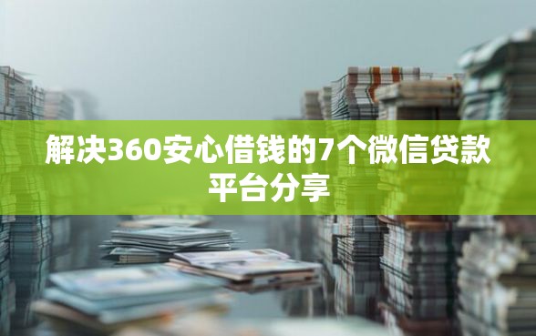 解决360安心借钱的7个微信贷款平台分享