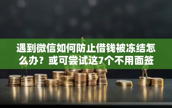 遇到微信如何防止借钱被冻结怎么办?或可尝试这7个不用面签和芝麻分的贷款口子 遇到微信如何防止借钱被冻结怎么办?或可尝试这7个不用面签和芝麻分的贷款口子