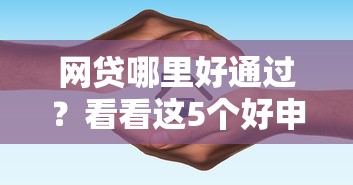 网贷哪里好通过?看看这5个好申请的网贷平台怎么样 网贷哪里好通过?看看这5个好申请的网贷平台怎么样
