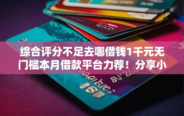 综合评分不足去哪借钱1千元无门槛本月借款平台力荐！分享小额网贷口子1千元无门槛借款