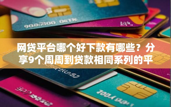 网贷平台哪个好下款有哪些？分享9个周周到贷款相同系列的平台